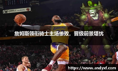 詹姆斯领衔骑士主场惨败，晋级前景堪忧