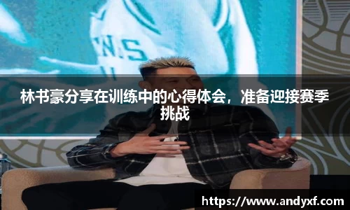 林书豪分享在训练中的心得体会，准备迎接赛季挑战