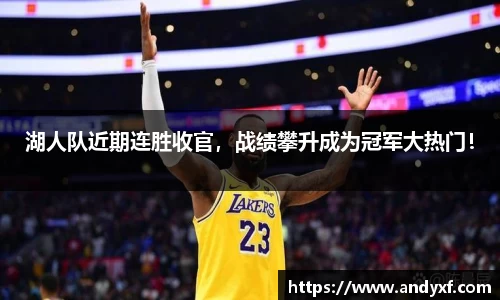 湖人队近期连胜收官，战绩攀升成为冠军大热门！
