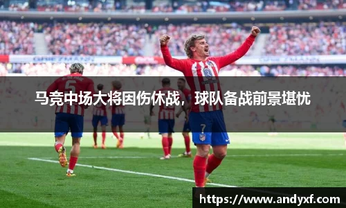 马竞中场大将因伤休战，球队备战前景堪忧