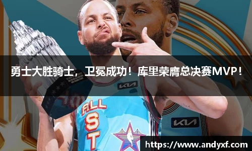 勇士大胜骑士，卫冕成功！库里荣膺总决赛MVP！