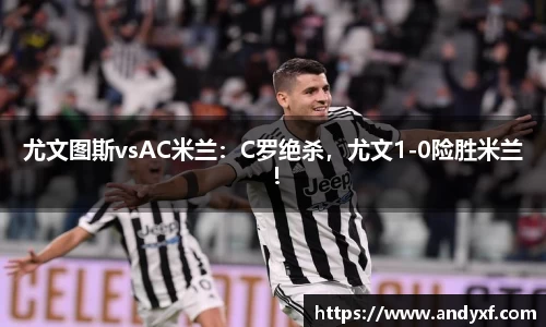 尤文图斯vsAC米兰：C罗绝杀，尤文1-0险胜米兰！
