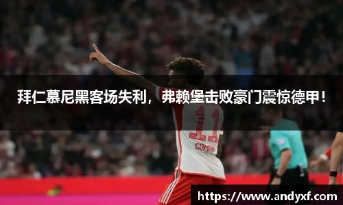 拜仁慕尼黑客场失利，弗赖堡击败豪门震惊德甲！