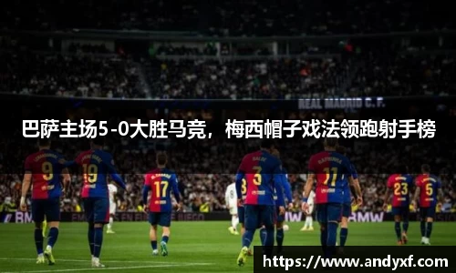 巴萨主场5-0大胜马竞，梅西帽子戏法领跑射手榜