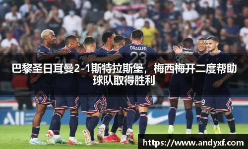 巴黎圣日耳曼2-1斯特拉斯堡，梅西梅开二度帮助球队取得胜利