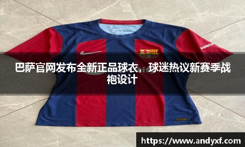 巴萨官网发布全新正品球衣，球迷热议新赛季战袍设计