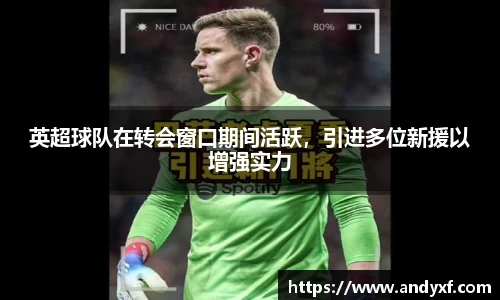 英超球队在转会窗口期间活跃，引进多位新援以增强实力