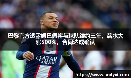 巴黎官方透露姆巴佩将与球队续约三年，薪水大涨500%，合同达成确认