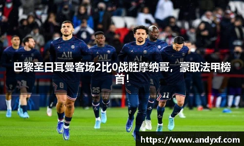 巴黎圣日耳曼客场2比0战胜摩纳哥，豪取法甲榜首！