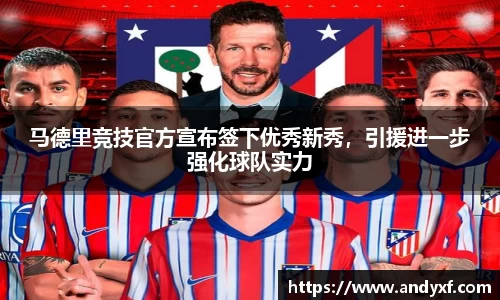 马德里竞技官方宣布签下优秀新秀，引援进一步强化球队实力