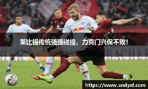 莱比锡传统强强碰撞，力克门兴保不败！