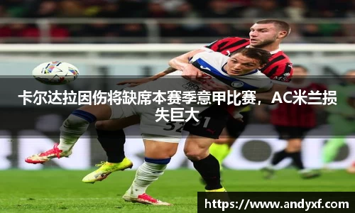 卡尔达拉因伤将缺席本赛季意甲比赛，AC米兰损失巨大