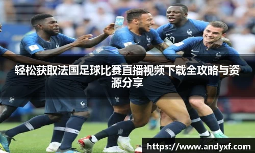 轻松获取法国足球比赛直播视频下载全攻略与资源分享