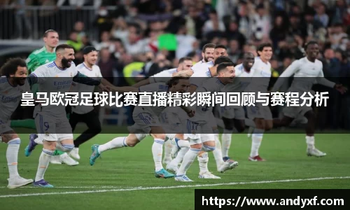 皇马欧冠足球比赛直播精彩瞬间回顾与赛程分析