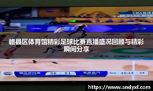 赣县区体育馆精彩足球比赛直播盛况回顾与精彩瞬间分享