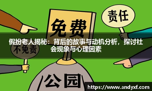 假扮老人揭秘：背后的故事与动机分析，探讨社会现象与心理因素