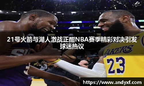21号火箭与湖人激战正酣NBA赛季精彩对决引发球迷热议
