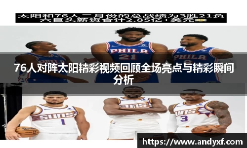 76人对阵太阳精彩视频回顾全场亮点与精彩瞬间分析