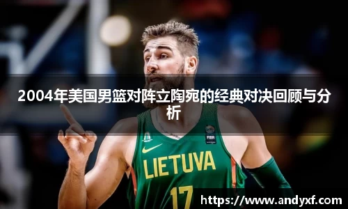 2004年美国男篮对阵立陶宛的经典对决回顾与分析