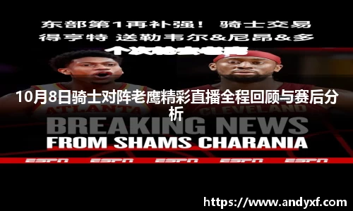10月8日骑士对阵老鹰精彩直播全程回顾与赛后分析