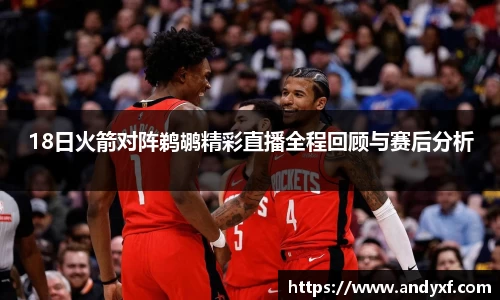 18日火箭对阵鹈鹕精彩直播全程回顾与赛后分析
