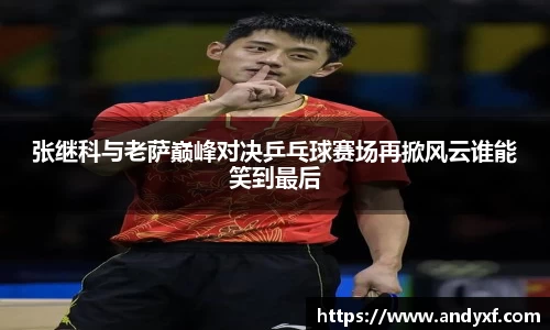 张继科与老萨巅峰对决乒乓球赛场再掀风云谁能笑到最后