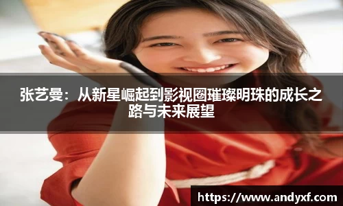 张艺曼：从新星崛起到影视圈璀璨明珠的成长之路与未来展望