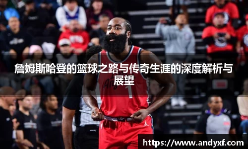 詹姆斯哈登的篮球之路与传奇生涯的深度解析与展望