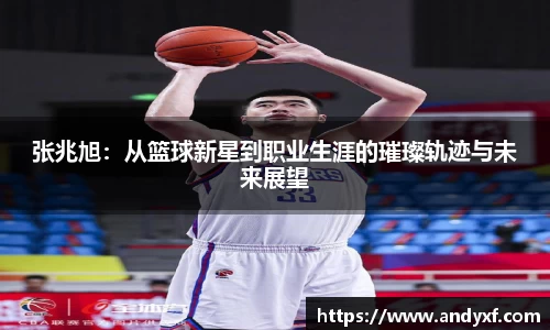 张兆旭：从篮球新星到职业生涯的璀璨轨迹与未来展望