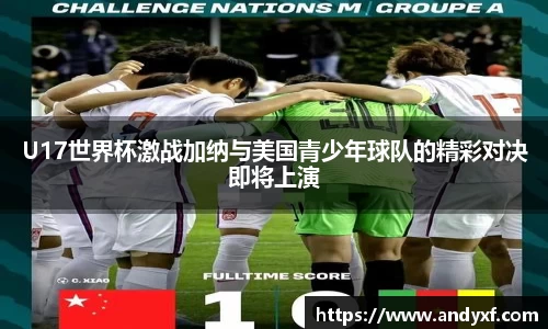 U17世界杯激战加纳与美国青少年球队的精彩对决即将上演