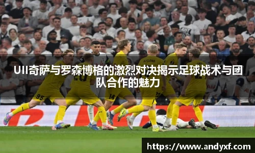 UII奇萨与罗森博格的激烈对决揭示足球战术与团队合作的魅力