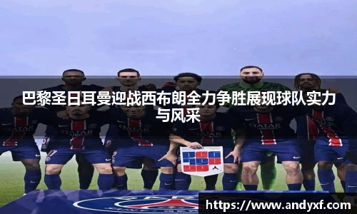 巴黎圣日耳曼迎战西布朗全力争胜展现球队实力与风采