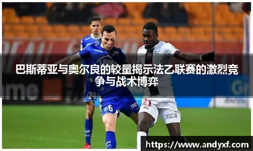 巴斯蒂亚与奥尔良的较量揭示法乙联赛的激烈竞争与战术博弈