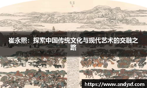 崔永熙：探索中国传统文化与现代艺术的交融之路