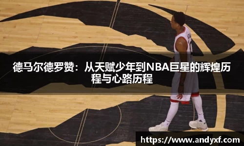 德马尔德罗赞：从天赋少年到NBA巨星的辉煌历程与心路历程