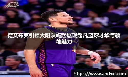 德文布克引领太阳队崛起展现超凡篮球才华与领袖魅力