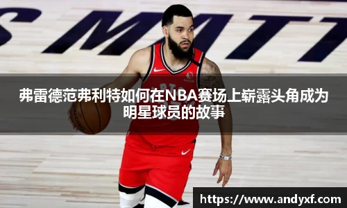 弗雷德范弗利特如何在NBA赛场上崭露头角成为明星球员的故事