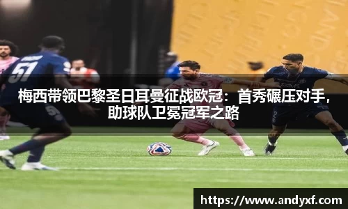 梅西带领巴黎圣日耳曼征战欧冠：首秀碾压对手，助球队卫冕冠军之路